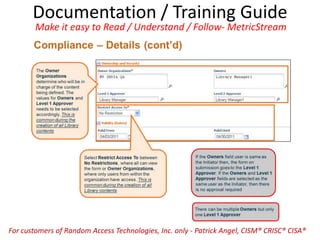 Documentation / Training Guide
Make it easy to Read / Understand / Follow- MetricStream
For customers of Random Access Technologies, Inc. only - Patrick Angel, CISM® CRISC® CISA®
 