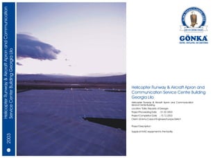 Helicopter Runway & Aircraft Apron and Communication
Service Center Building Georgia Lilo




                                                       Helicopter Runway & Aircraft Apron and
                                                       Communication Service Centre Building
                                                       Georgia Lilo
                                                       Helicopter Runway & Aircraft Apron and Communication
                                                       Service Center Building
                                                       Location: Tbilisi, Republic of Georgia
                                                       Project Proceeding Date     : 01.02.2003
                                                       Project Completion Date     : 15.12.2003
                                                       Client: US Army Corps of Engineers Europe District


                                                       Project Description:

                                                       Supply of HVAC equipment to the facility.
                2003




                 14/15
 