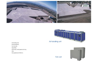 Air handling unit
Air handling units,
Exhaust aspirator,
Fan coil units,
Hepa filters,
Automatic control systems for hvac,
Grills
Are supplied by GONKA Inc.



                                              Fan coil
 