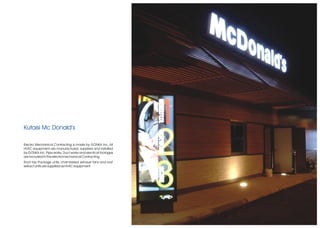 Kutaisi Mc Donald’s

Electro Mechanical Contracting is made by GONKA Inc. All
HVAC equipment are manufactured, supplied and installed
by GONKA Inc. Pipe works, Duct works and electical footages
are included to the electromechanical Contracting.
Roof top Package units, chambered exhaust fans and roof
extract units are supplied as HVAC equipment.
 