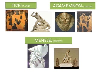 TEZEJ IZ ATINE              AGAMEMNON IZ MIKENE




                 MENELEJ IZ SPARTE
 