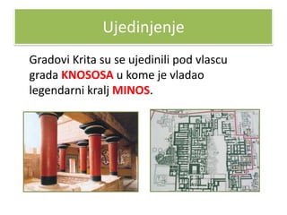 Ujedinjenje
Gradovi Krita su se ujedinili pod vlascu
grada KNOSOSA u kome je vladao
legendarni kralj MINOS.
 