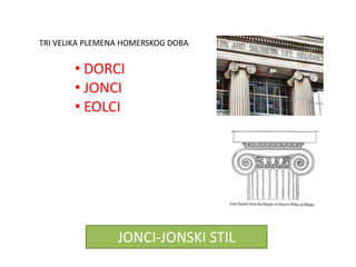 TRI VELIKA PLEMENA HOMERSKOG DOBA


       • DORCI
       • JONCI
       • EOLCI




                 JONCI-JONSKI STIL
 