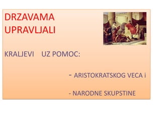 DRZAVAMA
UPRAVLJALI

KRALJEVI UZ POMOC:

               - ARISTOKRATSKOG VECA i
               - NARODNE SKUPSTINE
 