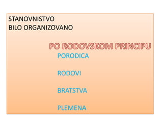 STANOVNISTVO
BILO ORGANIZOVANO


            PORODICA

            RODOVI

            BRATSTVA

            PLEMENA
 