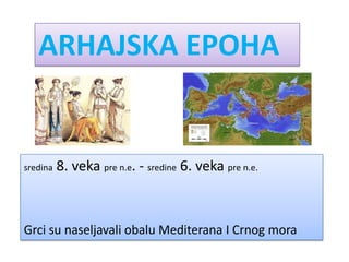 ARHAJSKA EPOHA


sredina   8. veka pre n.e. - sredine 6. veka pre n.e.



Grci su naseljavali obalu Mediterana I Crnog mora
 