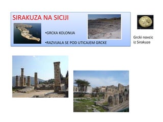 SIRAKUZA NA SICIJI
          •GRCKA KOLONIJA
                                             Grcki novcic
          •RAZVIJALA SE POD UTICAJEM GRCKE   iz Sirakuze
 