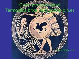 Grcko persijski ratovi
Termopilka bitka (480.godina p.n.e)




                        •   Pavle Tenjovic I4
 