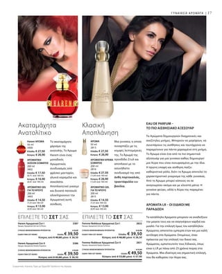 17
Το ακαταμάχητο
χάρισμα της
ανατολής. Το Άρωμα
Harem είναι ένας
μοναδικός
Αρωματικός
συνδυασμός από
φρέσκο μανταρίνι,
γλυκιά καραμέλα και
σοκολάτα.
Αποπλανητικό γιασεμί
και δυνατό πατσουλί
ολοκληρώνουν την
Αρωματική αυτή
σύνθεση.
Ακαταμάχητα
Ανατολίτικο
ΑΡΩΜΑΤΙΚΟ GEL
ΓΙΑ ΤΟ ΝΤΟΥΣ
200 ml
3403
Ελλάδα: € 14,50
(7,25 ανά 100 ml)
Κύπρος: € 13,90
(6,95 ανά 100 ml)
ΑΡΩΜΑΤΙΚΗ
ΛΟΣΙΟΝ ΣΩΜΑΤΟΣ
200 ml
3402
Ελλάδα: € 17,50
(8,75 ανά 100 ml)
Κύπρος: € 16,90
(8,45 ανά 100 ml)
Harem ΑΡΩΜΑ
50 ml
3400
Ελλάδα: € 27,50
Κύπρος: € 26,90
ΑΡΩΜΑΤΙΚΟ GEL
ΓΙΑ ΤΟ ΝΤΟΥΣ
200 ml
2815
Ελλάδα: € 14,50
(7,25 ανά 100 ml)
Κύπρος: € 13,90
(6,95 ανά 100 ml)
ΑΡΩΜΑΤΙΚΗ ΚΡΕΜΑ
ΣΩΜΑΤΟΣ
200 ml
2816
Ελλάδα: € 27,50
(13,45 ανά 100 ml)
Κύπρος: € 26,90
(13,45 ανά 100 ml)
ΑΡΩΜΑ
50 ml
2813
Ελλάδα: € 27,50
Κύπρος: € 26,90
Μια γυναίκα, η οποία
συναρπάζει με τις
κομψές λεπτομέρειές
της. Το Άρωμά της
προσδίδει Στυλ και
αποπλανεί με το
ασυνήθιστο
συνδυασμό της από
άνθη πορτοκαλιάς,
τριαντάφυλλο και
βανίλια.
Κλασική
Αποπλάνηση
Femme Noblesse Αρωματικό Σετ I  2832
Άρωμα, Αρωματικό Gel για το Ντους
ΣΥΝΟΛΟ ΜΕΜΟΝΩΜΕΝΩΝ ΠΡΟΪΟΝΤΩΝ € 42,00
ΕΙΔΙΚΗ ΤΙΜΗ ΣΕΤ ΜΟΝΟΕλλάδα: € 39,50
 Κύπρος από € 40,80 μόνο € 38,50
Femme Noblesse Αρωματικό Σετ II 2831
Άρωμα, Αρωματική Κρέμα Σώματος
ΣΥΝΟΛΟ ΜΕΜΟΝΩΜΕΝΩΝ ΠΡΟΪΟΝΤΩΝ € 55,00
ΕΙΔΙΚΗ ΤΙΜΗ ΣΕΤ ΜΟΝΟ Ελλάδα: € 49,50
 Κύπρος από € 53,80 μόνο € 47,90
Harem Αρωματικό Σετ I  3387
Άρωμα, Αρωματικό Gel για το Ντους
ΣΥΝΟΛΟ ΜΕΜΟΝΩΜΕΝΩΝ ΠΡΟΪΟΝΤΩΝ € 42,00
ΕΙΔΙΚΗ ΤΙΜΗ ΣΕΤ ΜΟΝΟ Ελλάδα: € 39,50
 Κύπρος από € 40,80 μόνο € 38,50
Harem Αρωματικό Σετ II  3386
Άρωμα, Αρωματική Λοσιόν Σώματος
ΣΥΝΟΛΟ ΜΕΜΟΝΩΜΕΝΩΝ ΠΡΟΪΟΝΤΩΝ € 45,00
ΕΙΔΙΚΗ ΤΙΜΗ ΣΕΤ ΜΟΝΟ Ελλάδα: € 39,50
 Κύπρος από € 43,80 μόνο € 38,50
Eau de Parfum –
το πιο Αισθησιακό Αξεσουάρ
Τα Αρώματα δημιουργούν διαχρονικές και
ανεξίτηλες μνήμες. Μπορούν να μαγέψουν, να
συνεπάρουν τις αισθήσεις και ταυτόχρονα να
παραμείνουν για πάντα χαραγμένα στη μνήμη.
Το Άρωμα είναι ένα από τα πιο σημαντικά
αξεσουάρ για μια γυναίκα καθώς δημιουργεί
μια Αύρα που είναι συνυφασμένη με την ίδια.
Η πρώτη επαφή και αίσθηση παίζει
καθοριστικό ρόλο, διότι το Άρωμα αποτελεί το
χαρακτηριστικό γνώρισμα της κάθε γυναίκας.
Από το Άρωμα μπορεί κάποιος να σε
αναγνωρίσει ακόμα και με κλειστά μάτια. Η
γυναίκα φεύγει, αλλά η Αύρα της παραμένει
για πάντα.
Άρωματα LR – Οι Ειδικοί με
Παράδοση
Τα κατάλληλα Αρώματα μπορούν να αναδείξουν
την μαγεία τους και να σαγηνέψουν καρδιά και
μυαλό. Για την επιλογή όμως του κατάλληλου
Αρώματος απαιτείται εμπειρία ετών και μια καλή
αντίληψη στα Αρώματα. Επομένως, όταν
πρόκειται για την επιλογή του δικού σας
Αρώματος, εμπιστευτείτε τους Ειδικούς, όπως
είναι η LR με πάνω από 25 χρόνια πείρας στα
Αρώματα. Μια ιδιαίτερη και σημαντική επιλογή,
που θα καθορίσει την Αύρα σας.
ΕΠΙΛΕΞΤΕ ΤΟ ΣΕΤ ΣΑΣ ΕΠΙΛΕΞΤΕ ΤΟ ΣΕΤ ΣΑΣ
ΓΥΝΑΙΚΕΙΑ ΑΡΩΜΑΤΑ |
Συγκριτικές Λιανικές Τιμές με Ομοειδή Προϊόντα της Αγοράς
 