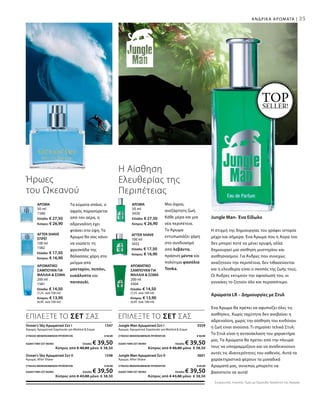 25
Τα κύματα σπάνε, ο
αφρός παρασύρεται
από τον αέρα, η
αδρεναλίνη έχει
φτάσει στα ύψη. Το
Άρωμα θα σας κάνει
να νιώσετε τη
φρεσκάδα της
θάλασσας χάρη στο
μείγμα από
μανταρίνι, πεπόνι,
ευκάλυπτο και
πατσουλί.
Μια άγρια,
ανεξάρτητη ζωή.
Κάθε μέρα και μια
νέα περιπέτεια.
Το Άρωμα
εντυπωσιάζει χάρη
στο συνδυασμό
από λεβάντα,
πράσινη μέντα και
πολύτιμα φασόλια
Tonka.
Ήρωες
του Ωκεανού
ΑΡΩΜΑΤΙΚΟ
ΣΑΜΠΟΥΑΝ ΓΙΑ
ΜΑΛΛΙΑ  ΣΩΜΑ
200 ml
1581
Ελλάδα: € 14,50
(7,25 ανά 100 ml)
Κύπρος: € 13,90
(6,95 ανά 100 ml)
ΑΡΩΜΑΤΙΚΟ
ΣΑΜΠΟΥΑΝ ΓΙΑ
ΜΑΛΛΙΑ  ΣΩΜΑ
200 ml
3504
Ελλάδα: € 14,50
(7,25 ανά 100 ml)
Κύπρος: € 13,90
(6,95 ανά 100 ml)
AFTER SHAVE
ΣΠΡΕΪ
100 ml
1582
Ελλάδα: € 17,50
Κύπρος: € 16,90
AFTER SHAVE
100 ml
3432
Ελλάδα: € 17,50
Κύπρος: € 16,90
ΑΡΩΜΑ
50 ml
1580
Ελλάδα: € 27,50
Κύπρος: € 26,90
ΑΡΩΜΑ
50 ml
3430
Ελλάδα: € 27,50
Κύπρος: € 26,90
Η Αίσθηση
Ελευθερίας της
Περιπέτειας
Jungle Man Αρωματικό Σετ I 3559
Άρωμα, Αρωματικό Σαμπουάν για Μαλλιά  Σώμα
ΣΥΝΟΛΟ ΜΕΜΟΝΩΜΕΝΩΝ ΠΡΟΪΟΝΤΩΝ € 42,00
ΕΙΔΙΚΗ ΤΙΜΗ ΣΕΤ ΜΟΝΟ Ελλάδα: € 39,50
 Κύπρος από € 40,80 μόνο € 38,50
Jungle Man Αρωματικό Σετ II 3601
Άρωμα, After Shave
ΣΥΝΟΛΟ ΜΕΜΟΝΩΜΕΝΩΝ ΠΡΟΪΟΝΤΩΝ € 45,00
ΕΙΔΙΚΗ ΤΙΜΗ ΣΕΤ ΜΟΝΟ Ελλάδα: € 39,50
 Κύπρος από € 43,80 μόνο € 38,50
Ocean‘s Sky Αρωματικό Σετ I 1547
Άρωμα, Αρωματικό Σαμπουάν για Μαλλιά  Σώμα
ΣΥΝΟΛΟ ΜΕΜΟΝΩΜΕΝΩΝ ΠΡΟΪΟΝΤΩΝ € 42,00
ΕΙΔΙΚΗ ΤΙΜΗ ΣΕΤ ΜΟΝΟ Ελλάδα: € 39,50
 Κύπρος από € 40,80 μόνο € 38,50
Ocean‘s Sky Αρωματικό Σετ II 1548
Άρωμα, After Shave
ΣΥΝΟΛΟ ΜΕΜΟΝΩΜΕΝΩΝ ΠΡΟΪΟΝΤΩΝ € 45,00
ΕΙΔΙΚΗ ΤΙΜΗ ΣΕΤ ΜΟΝΟ Ελλάδα: € 39,50
 Κύπρος από € 43,80 μόνο € 38,50
ΑΝΔΡΙΚΑ ΑΡΩΜΑΤΑ |
TOPSELLER!
Jungle Man- Ένα Είδωλο
Η στιγμή της δημιουργίας του γράφει ιστορία
μέχρι και σήμερα. Ένα Άρωμα που η Αύρα του
δεν μπορεί ποτέ να μένει κρυφή, αλλά
δημιουργεί μια αίσθηση μυστηρίου και
αισθησιασμού. Για Άνδρες που συνεχώς
αναζητούν την περιπέτεια, δεν τιθασεύονται
και η ελευθερία είναι ο σκοπός της ζωής τους.
Οι Άνδρες εκτιμούν την αφοσίωσή του, οι
γυναίκες το ζητούν όλο και περισσότερο.
Αρώματα LR – Δημιουργίες με Στυλ
Ένα Άρωμα θα πρέπει να αφυπνίζει όλες τις
αισθήσεις. Χωρίς ταχύτητα δεν ανεβαίνει η
αδρεναλίνη, χωρίς την αίσθηση του κινδύνου
η ζωή είναι ανούσια. Τι σημαίνει τελικά Στυλ;
Το Στυλ είναι η αντανάκλαση του χαρακτήρα
μας. Τα Αρώματα θα πρέπει από την πλευρά
τους να υπογραμμίζουν και να αναδεικνύουν
αυτές τις ιδιαιτερότητες του καθενός. Αυτά τα
χαρακτηριστικά φέρουν τα μοναδικά
Αρώματά μας, συνεπώς μπορείτε να
βασιστείτε σε αυτά!
ΕΠΙΛΕΞΤΕ ΤΟ ΣΕΤ ΣΑΣ ΕΠΙΛΕΞΤΕ ΤΟ ΣΕΤ ΣΑΣ
Συγκριτικές Λιανικές Τιμές με Ομοειδή Προϊόντα της Αγοράς
 