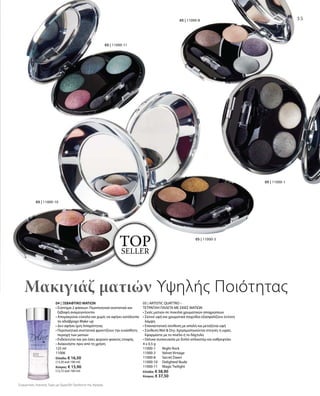 05 | 11000-1
05 | 11000-3
05 | 11000-10
05 | 11000-8
05 | 11000-11
35
topseller
04 | ΞΕΒΑΦΤΙΚΟ ΜΑΤΙΩΝ
• Σύστημα 2 φάσεων: Περιποιητικά συστατικά και
ξεβαφή αναμειγνύονται
• Απομακρύνει εύκολα και χωρίς να αφήνει κατάλοιπα
το αδιάβροχο Make-up
• Δεν αφήνει ίχνη λιπαρότητας
• Περιποιητικά συστατικά φροντίζουν την ευαίσθητη
περιοχή των ματιών
• Ενδείκνυται και για όσες φορούν φακούς επαφής
• Ανακινήστε πριν από τη χρήση
125 ml
11006
Ελλάδα: € 16,50
(13,20 ανά 100 ml)
Κύπρος: € 15,90
(12,72 ανά 100 ml)
05 | ARTISTIC QUATTRO –
ΤΕΤΡΑΠΛΗ ΠΑΛΕΤΑ ΜΕ ΣΚΙΕΣ ΜΑΤΙΩΝ
• Σκιές ματιών σε ποικιλία χρωματικών αποχρώσεων
• Σατινέ υφή και χρωματικά παιχνίδια εξασφαλίζουν έντονη
λάμψη
• Επαναστατική σύνθεση με απαλή και μεταξένια υφή
• Σύνθεση Wet  Dry: Χρησιμοποιούνται στεγνές ή υγρές.
Εφαρμόστε με το πινέλο ή το δάχτυλο
• Deluxe συσκευασία με διπλό απλικατέρ και καθρεφτάκι
4 x 0,5 g
11000-1 	 Night Rock
11000-3 	 Velvet Vintage
11000-8 	 Secret Dawn
11000-10 	 Delighted Nude
11000-11	 Magic Twilight
Ελλάδα: € 38,90
Κύπρος: € 37,50
Μακιγιάζ ματιών Υψηλής Ποιότητας
Συγκριτικές Λιανικές Τιμές με Ομοειδή Προϊόντα της Αγοράς
 