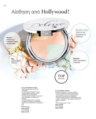 40
01 | 11068
TOP
SELLER!
01 | ΤΟ„ΠΟΛΥΧΡΩΜΟ“ ΜΥΣΤΙΚΟ
• Ιδανικό για κάθε μέρα και κάθε τύπο
επιδερμίδας
• Το κίτρινο χρώμα“διαγράφει”σκιές και
ανομοιομορφίες και φροντίζει για μια
δροσερή και λαμπερή εμφάνιση
• Το φυσικό χρώμα υποστηρίζει τον κανονικό
τύπο επιδερμίδας και εξισορροπεί τις
διχρωμίες
• Το πράσινο χρώμα καλύπτει κοκκινίλες,
ευρυαγγείες ή στίγματα της επιδερμίδας
χαρίζοντας μια αψεγάδιαστη και ομοιόμορφη
όψη
12 g
11068 Multicolour
Ελλάδα: € 32,90
(274,16 ανά 100 g)
Κύπρος: € 31,90
(265,83 ανά 100 g)
02 | ΤΟ„ΔΙΧΡΩΜΟ“ ΜΥΣΤΙΚΟ
Οι Ειδικοί της ημέρας και της νύχτας ενώθηκαν!
• Το κίτρινο προσφέρει μια ιδιαίτερη φρεσκάδα το
πρωί,„διαγράφει“ σκιές και ανομοιομορφίες και
φροντίζει για λαμπερή όψη της επιδερμίδας
• Το λιλά προσφέρει φρέσκια και αναζωογονημένη όψη
το βράδυ – αντανακλά το φως χαρίζοντας λάμψη στις
θαμπές επιδερμίδες
12 g
11074 Duocolor (yellow – violet)
Ελλάδα: € 29,90
(249,16 ανά 100 g)
Κύπρος: € 28,90
(240,83 ανά 100 g)
Αίσθηση από Hollywood !
Κίτρινο:
Χαρίζει στην
επιδερμίδα Λάμψη
και Φρεσκάδα
Μπεζ:
Διατηρεί το φυσικό
χρωματικό τύπο της
επιδερμίδας
Πράσινο:
Χαρίζει αψεγάδιαστη
επιδερμίδα
Το μυστικό
των Star
Για εμφάνιση à la
Hollywood!
 