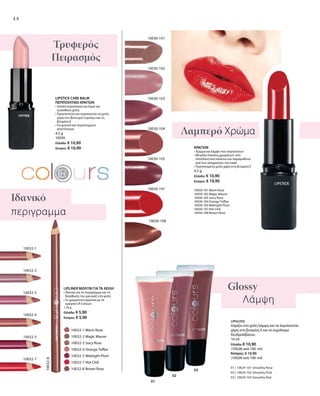 10032-1
10032-3
10032-2
10032-5
10032-4
10032-7
10032-8
10030-105
10030-102
10030-107
10030-103
10030-101
10030-104
10030-108
01
02
03
44
ΚΡΑΓΙΟΝ
• Χρώμα και λάμψη που σαγηνεύουν
• Μεγάλη ποικιλία χρωμάτων: από
αποπλανητικό κόκκινο και παραμυθένιο
ροζ έως αποχρώσεις του καφέ
• Περιποιημένα χείλη χάρη στη βιταμίνη Ε
4,5 g
Ελλάδα: € 10,90
Κύπρος: € 10,90
10030-101 Warm Rose
10030-102 Magic Mauve
10030-103 Juicy Rose
10030-104 Orange Toffee
10030-105 Midnight Plum
10030-107 Hot Chili
10030-108 Brown Rose
Λαμπερό Xρώμα
Glossy
Λάμψη
LIPGLOSS
Χαρίζει στα χείλη λάμψη και τα περιποιείται
χάρη στη βιταμίνη Ε και το εκχύλισμα
δενδρολίβανου
10 ml
Ελλάδα: € 10,90
(109,00 ανά 100 ml)
Κύπρος: € 10,90
(109,00 ανά 100 ml)
01 | 10029-101 Smoothy Rose
02 | 10029-102 Smoothy Pink
03 | 10029-103 Smoothy Red
LIPSTICK CARE BALM
ΠΕΡΙΠΟΙΗΤΙΚΟ ΚΡΑΓΙΟΝ
• Απαλή περιποίηση για ξηρά και
ευαίσθητα χείλη
• Προστατεύει και περιποιείται τα χείλη
χάρη στο βούτυρο Cupuaçu και τη
βιταμίνη Ε
• Για φυσικό και περιποιημένο
αποτέλεσμα
4,5 g
10039
Ελλάδα: € 10,90
Κύπρος: € 10,90
Τρυφερός
Πειρασμός
Ιδανικό
περιγραμμα
LIPLINER ΜΟΛΥΒΙ ΓΙΑ ΤΑ ΧΕΙΛΗ
• Ιδανικό για το περίγραμμα και τη
διόρθωση του μακιγιάζ στα χείλη
• Σε χρωματική αρμονία με τα
κραγιόν LR Colours
1,16 g
Ελλάδα: € 5,90
Κύπρος: € 5,90
		 10032-1 Warm Rose
		 10032-2 Magic Mauve
		 10032-3 Juicy Rose
		 10032-4 Orange Toffee
		 10032-5 Midnight Plum
		 10032-7 Hot Chili
		 10032-8 Brown Rose
 