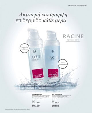 61
ΟΡΟΣ ΚΟΛΛΑΓΟΝΟΥ
Υψηλής συγκέντρωσης περιποιητικό προϊόν
για περισσότερη ελαστικότητα. Συμβουλή:
Εφαρμόστε τον Ορό το πρωί στο πρόσωπο,
πριν από την Κρέμα Ημέρας.
30 ml
1691
Ελλάδα: € 26,50
(88,33 ανά 100 ml)
Κύπρος: € 25,90
(86,33 ανά 100 ml)
ΟΡΟΣ ΛΙΠΟΣΩΜΑΤΩΝ
Εντατική περιποίηση για ξηρή αφυδατωμένη και
ταλαιπωρημένη επιδερμίδα. Συμβουλή:
Εφαρμόστε τον Ορό το βράδυ, πριν από την
Κρέμα Νυκτός.
30 ml
1692
Ελλάδα: € 26,50
(88,33 ανά 100 ml)
Κύπρος: € 25,90
(86,33 ανά 100 ml)
Λαμπερή και όμορφη
επιδερμίδα κάθε μέρα
Βαθιά
Περιποίηση
Εντατική
Ενυδάτωση
ΠΕΡΙΠΟΙΗΣΗ ΠΡΟΣΩΠΟΥ |
Συγκριτικές Λιανικές Τιμές με Ομοειδή Προϊόντα της Αγοράς
 