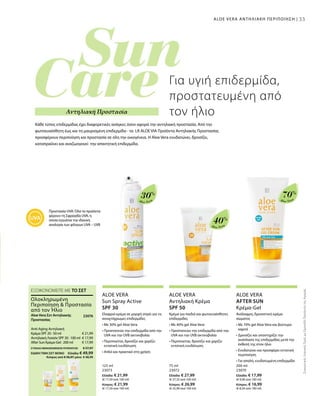 125 ml
23073
Ελλάδα: € 21,99
(€ 17,59 ανά 100 ml)
Κύπρος: € 21,99
(€ 17,59 ανά 100 ml)
75 ml
23072
Ελλάδα: € 27,99
(€ 37,32 ανά 100 ml)
Κύπρος: € 26,99
(€ 35,99 ανά 100 ml)
200 ml
23070
Ελλάδα: € 17,99
(€ 9,00 ανά 100 ml)
Κύπρος: € 16,99
(€ 8,50 ανά 100 ml)
30%
Aloe Vera
40%
Aloe Vera
70%
Aloe Vera
33
€ 21,99
€ 17,99
€ 17,99
23076 
ΣΥΝΟΛΟ ΜΕΜΟΝΩΜΕΝΩΝ ΠΡΟΪΟΝΤΩΝ € 57,97
ΕΙΔΙΚΗ ΤΙΜΗ ΣΕΤ ΜΟΝΟ  Ελλάδα: € 49,99
 Κύπρος από € 56,97 μόνο € 48,99
ΣυγκριτικέςΛιανικέςΤιμέςμεΟμοειδήΠροϊόντατηςΑγοράς
33ALOE VERA ΑΝΤΗΛΙΑΚΗ ΠΕΡΙΠΟΙΗΣΗ |
Προστασία UVA: Όλα τα προϊόντα
φέρουν τη Σφραγίδα UVA, η
οποία εγγυάται την ιδανική
αναλογία των φίλτρων UVA – UVB
Για υγιή επιδερμίδα,
προστατευμένη από
τον ήλιο
Κάθε τύπος επιδερμίδας έχει διαφορετικές ανάγκες όσον αφορά την αντηλιακή προστασία. Από την
φωτοευαίσθητη έως και τη μαυρισμένη επιδερμίδα - τα LR ALOE VIA Προϊόντα Αντηλιακής Προστασίας
προσφέρουν περιποίηση και προστασία σε όλη την οικογένεια. Η Aloe Vera ενυδατώνει, δροσίζει,
καταπραΰνει και αναζωογονεί την απαιτητική επιδερμίδα.
Αντηλιακή Προστασία
ALOE VERA
Sun Spray Active
SPF 30
Ελαφριά κρέμα σε μορφή σπρέι για τις
ανοιχτόχρωμες επιδερμίδες
• Με 30% gel Aloe Vera
• Προστατεύει την επιδερμίδα από την
UVA και την UVB ακτινοβολία
• Περιποιείται, δροσίζει και χαρίζει
εντατική ενυδάτωση
• Απλό και πρακτικό στη χρήση
ALOE VERA
Αντηλιακή Κρέμα
SPF 50
Κρέμα για παιδιά και φωτοευαίσθητες
επιδερμίδες
• Με 40% gel Aloe Vera
• Προστατεύει την επιδερμίδα από την
UVA και την UVB ακτινοβολία
• Περιποιείται, δροσίζει και χαρίζει
εντατική ενυδάτωση
ALOE VERA
AFTER SUN
Κρέμα-Gel
Ανάλαφρη, δροσιστική κρέμα
σώματος
• Με 70% gel Aloe Vera και βούτυρο
καριτέ
• Δροσίζει και υποστηρίζει την
ανάπλαση της επιδερμίδας μετά την
έκθεσή της στον ήλιο
• Ενυδατώνει και προσφέρει εντατική
περιποίηση
• Για απαλή, ενυδατωμένη επιδερμίδα
ΕΞΟΙΚΟΝΟΜΕΙΤΕ ΜΕ ΤΟ ΣΕΤ
Ολοκληρωμένη
Περιποίηση  Προστασία
από τον Ήλιο
Aloe Vera Σετ Αντηλιακής
Προστασίας
Anti-Aging Αντηλιακή
Κρέμα SPF 20 · 50 ml
Αντηλιακή Λοσιόν SPF 30 · 100 ml
After Sun Κρέμα-Gel · 200 ml
 