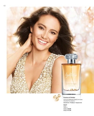 6262
Άρωμα
50 ml
30330-3
Ελλάδα: € 38,99
Κύπρος: € 37,99
Essence of Amber
Ζεστή και αισθησιακή λάμψη για στιγμές
απεριόριστης ενέργειας.
Ανατολίτικο · Πούδρινο · Σαγηνευτικό
 