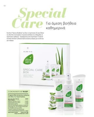 12
€ 20,99
€ 16,99
€ 10,99
20650 
ΣΥΝΟΛΟ ΜΕΜΟΝΩΜΕΝΩΝ ΠΡΟΪΟΝΤΩΝ € 48,97
ΕΙΔΙΚΗ ΤΙΜΗ ΣΕΤ ΜΟΝΟ  Ελλάδα: € 41,99
 Κύπρος από € 46,97 μόνο € 39,99
12
Για άμεση βοήθεια
καθημερινά
Ένα Κουτί Πρώτων Βοηθειών για όλες τις περιπτώσεις: Οι τρεις Ειδικοί
της Aloe Vera υποστηρίζουν τη φυσική ανάπλαση της επιδερμίδας σε
περιπτώσεις ερεθισμού - προσφέροντας extra περιποίηση. Το Special
Care Box αποτελεί το ιδανικό πακέτο έκτακτης ανάγκης για το σπίτι και
για το δρόμο.
ΕΞΟΙΚΟΝΟΜΕΙΤΕ ΜΕ ΤΟ ΣΕΤ
Η φροντίδα έκτακτης ανάγκης
για όλες τις περιπτώσεις
Aloe Vera Box Ειδικής
Περιποίησης
Κρέμα με Πρόπολη, 100 ml
Συμπυκνωμένο Gel, 100 ml
ΣπρέιΆμεσης Δράσης
Aloe Vera ΣπρέιΆμεσης Δράσης σε πρακτική
συσκευασία των 150 ml (ειδική συσκευασία
που διατίθεται μόνο με το Box)
*Δωρεάν Ενημερωτική Μπροσούρα
 