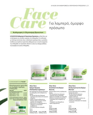 15
Aloe Vera
50%
Aloe Vera
50%
Aloe Vera
50%
50 ml
20674
Ελλάδα: € 21,99 	 Κύπρος: € 21,99
(€ 43,98 ανά 100 ml)	 (€ 43,98 ανά 100 ml)
50 ml
20675
Ελλάδα: € 21,99
(€ 43,98 ανά 100 ml)
Κύπρος: € 21,99
(€ 43,98 ανά 100 ml)
15 ml
20677
Ελλάδα: € 21,99
(€ 146,60 ανά 100 ml)
Κύπρος: € 21,99
(€ 146,60 ανά 100 ml)
€ 21,99
€ 21,99
€ 21,99
20707 
ΣυγκριτικέςΛιανικέςΤιμέςμεΟμοειδήΠροϊόντατηςΑγοράς
15
LR ALOE VIA Καθαρισμός  Περιποίηση Προσώπου με Aloe Vera, για
τη διατήρηση του επιπέδου υγρασίας της επιδερμίδας. Σε συνδυασμό
με πολύτιμα συστατικά, όπως το βιολογικό εκχύλισμα ελιάς, η μοναδική
σύνθεση των προϊόντων φροντίζει καθημερινά για τη σωστή ισορροπία
της επιδερμίδας του προσώπου. Νιώστε κι εσείς την υπέροχη αίσθηση
της όμορφης και υγιούς επιδερμίδας.
Για λαμπερό, όμορφο
πρόσωπο
Καθαρισμός  Περιποίηση Προσώπου
LR ALOE VIA ΚΑΘΑΡΙΣΜΟΣ  ΠΕΡΙΠΟΙΗΣΗ ΠΡΟΣΩΠΟΥ |
Ολοκληρωμένη φροντίδα
για όμορφη, λαμπερή
επιδερμίδα
Aloe Vera
Σετ Περιποίησης Προσώπου
Κρέμα Ημέρας · 50 ml
Κρέμα Νυκτός · 50 ml
Κρέμα Ματιών · 15 ml
Aloe Vera
Κρέμα Ημέρας
Πολλαπλών Δράσεων
Με απαλή θρεπτική υφή για περιποίηση
της επιδερμίδας κατά τη διάρκεια της
ημέρας
• Με 50% gel Aloe Vera, βιολογικό
εκχύλισμα ελιάς  έλαιο από κουκούτσι
σταφυλιού
• Χαρίζει εντατική ενυδάτωση και
διατηρεί υψηλό το φυσικό επίπεδο
υγρασίας της επιδερμίδας
• Προστατεύει την επιδερμίδα από τις
επιδράσεις του εξωτερικού
περιβάλλοντος
• Για απαλή, λαμπερή επιδερμίδα
Aloe Vera
Αναπλαστική Κρέμα
Νυκτός
Πλούσια κρέμα νυκτός με χαλαρωτικό
άρωμα.
• Με 50% gel Aloe Vera, βιολογικό
εκχύλισμα ελιάς και ελαιόλαδο
• Θρέφει και αναπλάθει την επιδερμίδα
• Βελτιώνει τη φυσική λειτουργία της
επιδερμίδας κατά τη διάρκεια της
νύχτας
• Ξεκουράζει την επιδερμίδα και
χαρίζει σφριγηλότητα
Aloe Vera
Αναζωογονητική Κρέμα
Ματιών
Εντατική φροντίδα για την ευαίσθητη
περιοχή των ματιών
• Με 50% Aloe Vera, βιολογικό
εκχύλισμα ελιάς και Haloxyl
• Χαρίζει ενυδάτωση
• Μειώνει τους μαύρους κύκλους και
συσφίγγει την επιδερμίδα
• Τονώνει και αναζωογονεί την περιοχή
των ματιών
ΕΞΟΙΚΟΝΟΜΕΙΤΕ ΜΕ ΤΟ ΣΕΤ
ΣΥΝΟΛΟ ΜΕΜΟΝΩΜΕΝΩΝ ΠΡΟΪΟΝΤΩΝ € 65,97
ΕΙΔΙΚΗ ΤΙΜΗ ΣΕΤ ΜΟΝΟ Ελλάδα: € 59,99
 Κύπρος από € 65,97 μόνο € 59,99
 