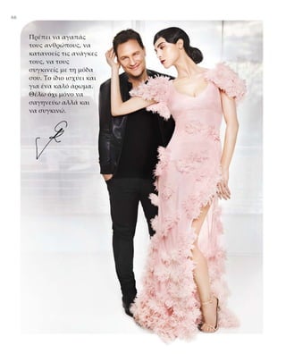 6666
Πρέπει να αγαπάς
τους ανθρώπους, να
κατανοείς τις ανάγκες
τους, να τους
συγκινείς με τη μόδα
σου. Το ίδιο ισχύει και
για ένα καλό άρωμα.
Θέλω όχι μόνο να
σαγηνεύω αλλά και
να συγκινώ.
 