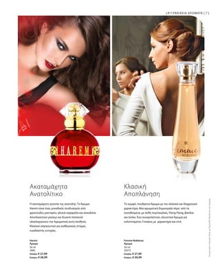 71
50 ml
3400
Ελλάδα: € 27,99
Κύπρος: € 26,99
50 ml
30372
Ελλάδα: € 27,99
Κύπρος: € 26,99
ΣυγκριτικέςΛιανικέςΤιμέςμεΟμοειδήΠροϊόντατηςΑγοράς
71LR ΓΥΝΑΙΚΕΙΑ ΑΡΩΜΑΤΑ |
Ακαταμάχητα
Ανατολίτικο
Η ακαταμάχητη γοητεία της ανατολής. Το Άρωμα
Harem είναι ένας μοναδικός συνδυασμός από
φρουτώδες μανταρίνι, γλυκιά καραμέλα και σοκολάτα.
Αποπλανητικό γιασεμί και δυνατό πατσουλί
ολοκληρώνουν την Αρωματική αυτή σύνθεση.
Κλασικά σαγηνευτικό για αισθησιακές στιγμές
ευωδιαστής ευτυχίας.
Harem
Άρωμα
Κλασική
Αποπλάνηση
Το κομψό, πουδρένιο Άρωμα με τον κλασικό και διαχρονικό
χαρακτήρα. Μια αρωματική δημιουργία πέρα από τα
συνηθισμένα, με άνθη πορτοκαλιάς, Ylang-Ylang, βανίλια
και tonka. Ένα συναρπαστικό, ελκυστικό Άρωμα για
εκλεπτισμένες Γυναίκες με χαρακτήρα και στιλ.
Femme Noblesse
Άρωμα
 