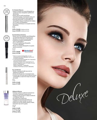 88
125 ml
11190
Ελλάδα: € 16,99
(€ 13,59 ανά 100 ml)
Κύπρος: € 15,99
(€ 12,79 ανά 100 ml)
88
10 ml
11122
Ελλάδα: € 24,99 (€ 249,90 ανά 100 ml)
Κύπρος: € 23,99 (€ 239,90 ανά 100 ml)
5,5 ml
11127
Ελλάδα: € 38,99
Κύπρος: € 37,99
9 ml
11125
Ελλάδα: € 16,99
Κύπρος: € 15,99
TOP
SELLER!
TOP
SELLER!
01 | Fantastic Mascara
• Ακόμα πιο μακριές και πυκνές βλεφαρίδες με
μεγαλύτερο όγκο: εξασφαλίζει τρισδιάστατο
αποτέλεσμα
• Έξυπνη υφή με τριπλό αποτέλεσμα:
περισσότερο χρώμα, περισσότερος όγκος, και
πιο έντονο αποτέλεσμα με κάθε εφαρμογή
• Καινοτόμο βουρτσάκι: οι κυματοειδείς ίνες
εξασφαλίζουν άψογο αποτέλεσμα από τη βάση
έως τις άκρες των βλεφαρίδων
• Για έντονο αποτέλεσμα, σα να φοράτε ψεύτικες
βλεφαρίδες
*	Μέγιστη επιμήκυνση βλεφαρίδων που έχει
καταγραφεί μετά από 6 εβδομάδες: έως και 35 %
πιο μακριές βλεφαρίδες.
** Η επιστημονική μελέτη διεξήχθη από το φημισμένο
Ινστιτούτο Dermatest GmbH.
	Αποτέλεσμα: Απρίλιος 2014. Συμμετέχοντες: 20
γυναίκες. Εφαρμογή: 2 φορές την ημέρα στην άνω
γραμμή των βλεφαρίδων.
	 Διάρκεια εφαρμογής: 12 εβδομάδες
	 (ενδιάμεσο αποτέλεσμα μετά από 6 εβδομάδες)
02 | Activating Lash Serum
• Φιλικός προς την επιδερμίδα ορός βλεφαρίδων
με σύμπλεγμα δραστικών συστατικών που
διεγείρουν την ανάπτυξη των βλεφαρίδων
• Επιμηκύνει και χαρίζει αποδεδειγμένα 	
όγκο στις βλεφαρίδες**
• Έως και 35% μακρύτερες βλεφαρίδες
	 σε 6 μόλις εβδομάδες*
• Μειώνει την απώλεια βλεφαρίδων και χαρίζει
μέγιστη πυκνότητα
03 | Lash Booster
• Μπορεί να χρησιμοποιηθεί πριν από την
εφαρμογή της Mascara
• Έντονο αποτέλεσμα και εντυπωσιακός όγκος
• Οι λεπτές ίνες στη λευκή υφή της Mascara κάνουν
τις βλεφαρίδες να φαίνονται ακόμα πιο μακριές
και πυκνές
Ξεβαφτικό Ματιών
• Σύστημα 2 φάσεων: ενυδατικά συστατικά και
συστατικά ντεμακιγιάζ, αναμιγνύονται
• Αφαιρεί εύκολα και χωρίς να αφήνει κατάλοιπα
το αδιάβροχο Make-up
• Δεν αφήνει ίχνη λιπαρότητας
• Περιποιητικά συστατικά φροντίζουν την 	
ευαίσθητη και ξηρή περιοχή των ματιών
• Ενδείκνυται για όσες φοράνε φακούς επαφής
• Ανακινήστε πριν από τη χρήση
 