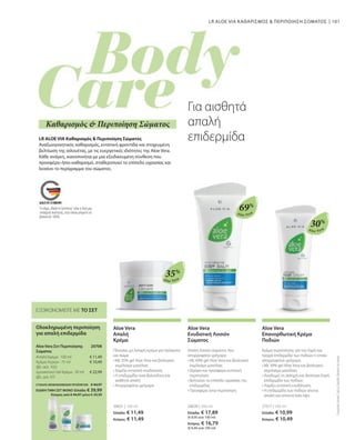 101
Aloe Vera
Aloe Vera
Aloe Vera
35%
69%
30%
20631 | 100 ml
Ελλάδα: € 11,49
Κύπρος: € 11,49
20639 | 200 ml
Ελλάδα: € 17,89
(€ 8,95 ανά 100 ml)
Κύπρος: € 16,79
(€ 8,40 ανά 100 ml)
27517 | 100 ml
Ελλάδα: € 10,99
Κύπρος: € 10,49
ΣΥΝΟΛΟ ΜΕΜΟΝΩΜΕΝΩΝ ΠΡΟΪΟΝΤΩΝ € 44,97
ΕΙΔΙΚΗ ΤΙΜΗ ΣΕΤ ΜΟΝΟ Ελλάδα: € 39,99
 Κύπρος από € 44,97 μόνο € 39,99
€ 11,49
€ 10,49
€ 22,99
20708 
LR ALOE VIA ΚΑΘΑΡΙΣΜΟΣ  ΠΕΡΙΠΟΙΗΣΗ ΣΩΜΑΤΟΣ
Ολοκληρωμένη περιποίηση
για απαλή επιδερμίδα
Aloe Vera Σετ Περιποίησης
Σώματος
Απαλή Κρέμα · 100 ml
Κρέμα Χεριών · 75 ml
(βλ. σελ. 102)
Δροσιστικό Gel-Κρέμα · 50 ml
(βλ. σελ. 97)
ΕΞΟΙΚΟΝΟΜΕΙΤΕ ΜΕ ΤΟ ΣΕΤ
Για αισθητά
απαλή
επιδερμίδα
LR ALOE VIA Καθαρισμός  Περιποίηση Σώματος
Αναζωογονητικός καθαρισμός, εντατική φροντίδα και στοχευμένη
βελτίωση της σιλουέτας, με τις ευεργετικές ιδιότητες της Aloe Vera.
Κάθε ανάγκη, ικανοποιήται με μια εξειδικευμένη σύνθεση που
προσφέρει ήπιο καθαρισμό, σταθεροποιεί το επίπεδο υγρασίας και
λειαίνει το περίγραμμα του σώματος.
Καθαρισμός  Περιποίηση Σώματος
Συγκριτικές
Λιανικές
Τιμές
με
Ομοειδή
Προϊόντα
της
Αγοράς
Aloe Vera
Απαλή
Κρέμα
Πλούσια, μη λιπαρή κρέμα για πρόσωπο
και σώμα
• 
Με 35% gel Aloe Vera και βιολογικό
εκχύλισμα μανόλιας
• 
Χαρίζει εντατική ενυδάτωση
• 
Η επιδερμίδα είναι βελούδινη και
αισθητά απαλή
• 
Απορροφάται γρήγορα
Aloe Vera
Ενυδατική Λοσιόν
Σώματος
Απαλή λοσιόν σώματος που
απορροφάται γρήγορα
• 
Με 69% gel Aloe Vera και βιολογικό
εκχύλισμα μανόλιας
• 
Θρέφει και προσφέρει εντατική
περιποίηση
• 
Βελτιώνει το επίπεδο υγρασίας της
επιδερμίδας
• 
Προσφέρει ήπια περιποίηση
Aloe Vera
Επανορθωτική Κρέμα
Ποδιών
Κρέμα περιποίησης για την ξηρή και
τραχιά επιδερμίδα των ποδιών η οποία
απορροφάται γρήγορα.
• 
Με 30% gel Aloe Vera και βιολογικό
εκχύλισμα μανόλιας
• 
Αναδομεί τη σκληρή και ιδιαίτερα ξηρή
επιδερμίδα των ποδιών
• 
Χαρίζει εντατική ενυδάτωση
• 
Η επιδερμίδα των ποδιών γίνεται
απαλή και αποκτά λεία όψη
Το σήμα „Made in Germany“ είναι η δική μας
υπόσχεση ποιότητας, στην οποία μπορείτε να
βασιστείτε 100%.
 