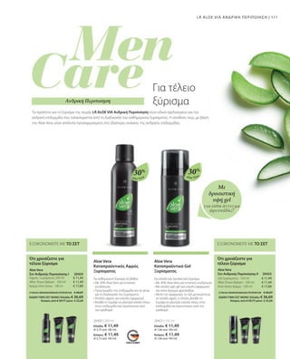 111
Aloe Vera Aloe Vera
ΣΥΝΟΛΟ ΜΕΜΟΝΩΜΕΝΩΝ ΠΡΟΪΟΝΤΩΝ € 40,87
ΕΙΔΙΚΗ ΤΙΜΗ ΣΕΤ ΜΟΝΟ Ελλάδα: € 36,69
 Κύπρος από € 39,77 μόνο € 35,69
ΕΞΟΙΚΟΝΟΜΕΙΤΕ ΜΕ ΤΟ ΣΕΤ
Ότι χρειάζεστε για
τέλειο ξύρισμα
€ 11,49
€ 11,49
€ 17,89
€ 11,49
€ 11,49
€ 17,89
ΣΥΝΟΛΟ ΜΕΜΟΝΩΜΕΝΩΝ ΠΡΟΪΟΝΤΩΝ € 40,87
ΕΙΔΙΚΗ ΤΙΜΗ ΣΕΤ ΜΟΝΟ Ελλάδα: € 36,69
 Κύπρος από € 39,77 μόνο € 35,69
20424  20425 
ΕΞΟΙΚΟΝΟΜΕΙΤΕ ΜΕ ΤΟ ΣΕΤ
Ότι χρειάζεστε για
τέλειο ξύρισμα
Aloe Vera
Σετ Ανδρικής Περιποίησης Ι
Αφρός Ξυρίσματος 200 ml
After Shave Balsam · 100 ml
Κρέμα Anti-Stress · 100 m
Aloe Vera
Σετ Ανδρικής Περιποίησης ΙI
Gel ξυρίσματος · 150 ml
After Shave Balsam · 100 ml
Anti-Stress Κρέμα · 100 ml
20420 | 200 ml
Ελλάδα: € 11,49
(€ 5,75 ανά 100 ml)
Κύπρος: € 11,49
(€ 5,75 ανά 100 ml)
20423 | 150 ml
Ελλάδα: € 11,49
(€ 7,66 ανά 100 ml)
Κύπρος: € 11,49
(€ 7,66 ανά 100 ml)
30% 30%
Aloe Vera
Καταπραϋντικός Αφρός
Ξυρίσματος
Aloe Vera
Καταπραϋντικό Gel
Ξυρίσματος
Για καθημερινό ξύρισμα σε βάθος
• 
Με 30% Aloe Vera για εντατική
ενυδάτωση
• 
Προετοιμάζει την επιδερμίδα και τα γένια
για τη διαδικασία του ξυρίσματος
• 
Απαλός αφρός για εύκολη εφαρμογή
• 
Βοηθά το ξυράφι να γλιστρά απαλά πάνω
στην επιδερμίδα και προστατεύει από
τον ερεθισμό
Για απαλό και προσεκτικό ξύρισμα
• 
Με 30% Aloe Vera για εντατική ενυδάτωση
• 
Με απαλή υφή gel για εύκολη εφαρμογή
και extra άγγιγμα φρεσκάδας
• 
Μετά την εφαρμογή, το Gel μετατρέπεται
σε απαλό αφρό, ο οποίος βοηθά το
ξυράφι να γλιστρά εύκολα πάνω στην
επιδερμίδα και προστατεύει από τον
ερεθισμό
Με
δροσιστική
υφή gel
για extra άγγιγμα
φρεσκάδας!
LR ALOE VIA ΑΝΔΡΙΚΗ ΠΕΡΙΠΟΙΗΣΗ |
Ανδρική Περιποίηση
Τα προϊόντα για το ξύρισμα της σειράς LR ALOE VIA Aνδρική Περιποίηση είναι ειδικά σχεδιασμένα για την
ανδρική επιδερμίδα που ταλαιπωρείται από τη διαδικασία του καθημερινού ξυρίσματος. Η σύνθεση τους, με βάση
την Aloe Vera, είναι απόλυτα προσαρμοσμένη στις ιδιαίτερες ανάγκες της ανδρικής επιδερμίδας.
Για τέλειο
ξύρισμα
 