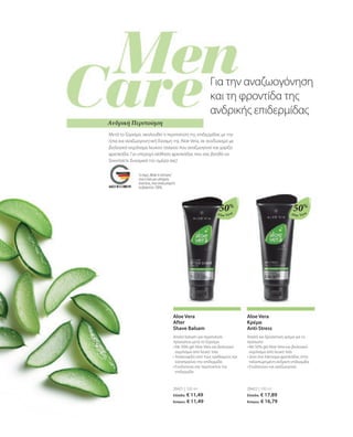 Aloe Vera Aloe Vera
Το σήμα „Made in Germany“
είναι η δική μας υπόσχεση
ποιότητας, στην οποία μπορείτε
να βασιστείτε 100%.
20421 | 100 ml
Ελλάδα: € 11,49
Κύπρος: € 11,49
20422 | 100 ml
Ελλάδα: € 17,89
Κύπρος: € 16,79
50%
50%
Aloe Vera
After
Shave Balsam
Απαλό balsam για περιποίηση
προσώπου μετά το ξύρισμα
• 
Με 50% gel Aloe Vera και βιολογικό
εκχύλισμα από λευκό τσάι
• 
Ανακουφίζει από τους ερεθισμούς και
καταπραΰνει την επιδερμίδα
• 
Ενυδατώνει και περιποιείται την
επιδερμίδα
Aloe Vera
Κρέμα
Anti-Stress
Απαλή και δροσιστική κρέμα για το
πρόσωπο
• 
Με 50% gel Aloe Vera και βιολογικό
εκχύλισμα από λευκό τσάι
• 
Δίνει ένα λάκτισμα φρεσκάδας στην
ταλαιπωρημένη ανδρική επιδερμίδα
• 
Ενυδατώνει και αναζωογονεί
Ανδρική Περιποίηση
Μετά το ξύρισμα, ακολουθεί η περιποίηση της επιδερμίδας με την
ήπια και αναζωογονητική δύναμη της Aloe Vera, σε συνδυασμό με
βιολογικό εκχύλισμα λευκού τσαγιού που αναζωογονεί και χαρίζει
φρεσκάδα. Για υπέροχη αίσθηση φρεσκάδας που σας βοηθά να
ξεκινήσετε δυναμικά την ημέρα σας!
Για την αναζωογόνηση
και τη φροντίδα της
ανδρικής επιδερμίδας
 