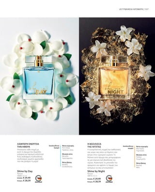 157
Shine by Night
Shine by Day
Άρωμα
30610 | 50 ml
Άρωμα
30600 | 50 ml
Η ΒΑΣΙΛΙΣΣΑ
ΤΗΣ ΝΥΧΤΑΣ
ΛΑΜΠΕΡΗ ΕΝΕΡΓΕΙΑ
ΤΗΝ ΗΜΕΡΑ
LR ΓΥΝΑΙΚΕΙΑ ΑΡΩΜΑΤΑ |
Απολαύστε κάθε στιγμή με
αυτό το άρωμα που ξεχειλίζει
ενέργεια και λαμπερή απλότητα!
Ένας ανάλαφρος λουλουδένιος
συνδυασμός γεμάτος φρεσκάδα
που σας φτιάχνει τη μέρα!
Νότα κορυφής
Ροζ πιπέρι,
Πράσινες νότες
Μεσαία νότα
Μενεξές,
Τριαντάφυλλο
Νότα βάσης
Βανίλια,
Σανδαλόξυλο
λουλουδένιο
ζωηρό
Η συναρπαστική, κομψή και αισθησιακή
σας αύρα, σας κάνει να λάμπετε σαν
άστρο στον νυχτερινό ουρανό. Το
θηλυκό αυτό άρωμα σας μεταμορφώνει
σε μια σαγηνευτική βασίλισσα της
νύχτας. Ανακινήστε το μπουκάλι του
αρώματος και αφήστε τη λάμψη των
αστεριών να σας εντυπωσιάσει!
λουλουδένιο
κομψό
Νότα κορυφής
Μανταρίνι,
Πορτοκάλι
Μεσαία νότα
Γιασεμί,
Τουμπερόζα
Νότα βάσης
Βανίλια,
Μέλι
Ελλάδα: € 29,49
Κύπρος: € 28,39
Ελλάδα: € 29,49
Κύπρος: € 28,39
 