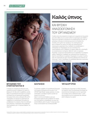 34
Ο καλός ύπνος είναι απαραίτητο στοιχείο για τη σωματική και πνευματική
μας υγεία, καθώς και για τη γενική ευεξία του οργανισμού μας. Βοηθά το
σώμα μας να διατηρεί τη ζωντάνια και την αποδοτικότητα του, ώστε να
μπορούμε να δίνουμε τον καλύτερό μας εαυτό στη δουλειά, στις
σπουδές ή στον χρόνο που περνάμε με τους αγαπημένους μας.
Κατά τη διάρκεια της νύχτας, στο σώμα μας ενεργοποιούνται
συγκεκριμένοι μηχανισμοί, όπως η ρύθμιση του μεταβολισμού, η
επεξεργασία των πληροφοριών και των εντυπώσεων που
συγκεντρώθηκαν κατά τη διάρκεια της ημέρας, καθώς και η υποστήριξη
του ανοσοποιητικού συστήματος. Μέσα απ' αυτές τις νυχτερινές
διεργασίες, το σώμα μας προετοιμάζεται για τις προκλήσεις της επόμενης
ημέρας. Παράλληλα, ο εγκέφαλος μας ανασυγκροτείται: απορρίπτει τις
περιττές και αποθηκεύει τις χρήσιμες πληροφορίες στη μνήμη. Ο τρόπος
ζωής και η διατροφή μας έχουν σημαντική επίδραση στην ποιότητα του
ύπνου μας. Γι' αυτό, η πρόσληψη των κατάλληλων θρεπτικών συστατικών
υποστηρίζει σημαντικά τον οργανισμό!
1
Οι βιταμίνες Β6  Β12, η θειαμίνη, η νιασίνη και το μαγνήσιο συμβάλλουν στη φυσιολογική λειτουργία του νευρικού συστήματος και στη φυσιολογική λειτουργία των μεταβολικών διεργασιών που αποσκοπούν στην παραγωγή ενέργειας.
*
Τα συμπληρώματα διατροφής δεν υποκαθιστούν την πλούσια και ισορροπημένη διατροφή, ενώ πρέπει να εντάσσονται σε έναν υγιεινό τρόπο ζωής.
ΒΙΤΑΜΙΝΕΣ ΤΟΥ
ΣΥΜΠΛΕΓΜΑΤΟΣ Β
ΜΑΓΝΗΣΙΟ ΨΕΥΔΑΡΓΥΡΟΣ
ΚΑΙ ΦΥΣΙΚΗ
ΑΝΑΖΩΟΓΟΝΗΣΗ
ΤΟΥ ΟΡΓΑΝΙΣΜΟΥ
Καλός ύπνος
Το μαγνήσιο συμβάλλει στη φυσιολογική λειτουργία
του νευρικού συστήματος και των μυών. Το LR
LIFETAKT Night Master περιέχει μαγνήσιο, το οποίο
υποστηρίζει τη μετάδοση σημάτων μεταξύ των
νεύρων και των μυών.¹
Χάρη σ' αυτή την υποστήριξη, οι μύες μας
λειτουργούν καλά και κατά τη διάρκεια της νύχτας,
ενώ υποστηρίζεται η επανόρθωση των μυών που
καταπονήθηκαν μέσα στη μέρα. Το σώμα μας είναι
έτοιμο να ξεκουραστεί και να αναζωογονηθεί!
Η παροχή των απαραίτητων βιταμινών είναι
σημαντική και κατά τη διάρκεια της νύχτας. Οι
βιταμίνες B1, B3, B6 και B12 συμβάλλουν μεταξύ
άλλων στη φυσιολογική λειτουργία του νευρικού
συστήματος και στη φυσιολογική ψυχολογική
λειτουργία. Εκτός αυτού, οι βιταμίνες Β6 και Β12
υποστηρίζουν την άμυνα του οργανισμού και
συμβάλλουν στη φυσιολογική λειτουργία του
μεταβολισμού της ενέργειας. Χάρη στις πολύτιμες
αυτές βιταμίνες, ο οργανισμός είναι κατάλληλα
προετοιμασμένος για τη νυχτερινή βάρδια του
σώματος!
Ο ψευδάργυρος συμμετέχει σε πολλές διεργασίες
του σώματος, όπως στη φυσιολογική λειτουργία του
ανοσοποιητικού συστήματος και στην προστασία
των κυττάρων από το οξειδωτικό στρες. Γι' αυτό
είναι απαραίτητο για τον οργανισμό μας, ιδιαίτερα
κατά τη διάρκεια της νύχτας!
 