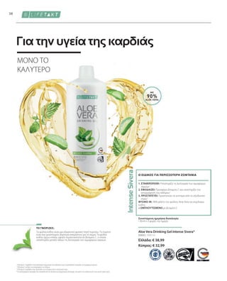 80800 | 1000 ml
Ελλάδα: € 38,99
Κύπρος: € 32,99
38
ΜΕ
90%
ALOE VERA
Τα φύλλα κνίδης είναι μια εξαιρετική φυσική πηγή πυριτίου. Το πυρίτιο
είναι ένα ιχνοστοιχείο ιδιαίτερα απαραίτητο για το σώμα. Τα φύλλα
κνίδης έχουν επίσης υψηλή περιεκτικότητα σε βιταμίνη C, η οποία
υποστηρίζει μεταξύ άλλων τη λειτουργία των αιμοφόρων αγγείων.
Aloe Vera Drinking Gel Intense Sivera*
ΤΟ ΓΝΩΡΙΖΕΣ;
ΜΟΝΟ ΤΟ
ΚΑΛΥΤΕΡΟ
Για την υγεία της καρδιάς
Συνιστώμενη ημερήσια δοσολογία:
• 30 ml x 3 φορές την ημέρα
1. ΣΤΑΘΕΡΟΠΟΙΕΙ: Υποστηρίζει τη λειτουργία των αιμοφόρων
αγγείων1
2. ΕΦΟΔΙΑΖΕΙ: Προσφέρει βιταμίνη C και υποστηρίζει την
απορρόφηση του σιδήρου2
3. ΠΡΟΣΤΑΤΕΥΕΙ: Προστατεύει τα κύτταρα από το οξειδωτικό
στρες3
ΦΥΣΙΚΟ: Με 90% φιλέτο του φύλλου Aloe Vera και εκχύλισμα
κνίδης
+ ΕΜΠΛΟΥΤΙΣΜΕΝΟ με βιταμίνη C
Ο ΕΙΔΙΚΌΣ ΓΙΑ ΠΕΡΙΣΣΌΤΕΡΗ ΖΩΝΤΆΝΙΑ
1
Η βιταμίνη C συμβάλλει στον φυσιολογικό σχηματισμό του κολλαγόνου για τη φυσιολογική λειτουργία των αιμοφόρων αγγείων.
2
Η βιταμίνη C αυξάνει την απορρόφηση του σιδήρου.
3
Η βιταμίνη C συμβάλλει στην προστασία των κυττάρων από το οξειδωτικό στρες.
*Τα συμπληρώματα διατροφής δεν υποκαθιστούν την πλούσια και ισορροπημένη διατροφή, ενώ πρέπει να εντάσσονται σε έναν υγιεινό τρόπο ζωής.
 