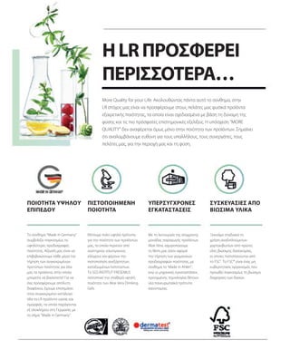 ΠΙΣΤΟΠΟΙΗΜΕΝΗ
ΠΟΙΟΤΗΤΑ
Θέτουμε πολύ υψηλά πρότυπα
για την ποιότητα των προϊόντων
μας, τα οποία περνούν από
αυστηρούς εσωτερικούς
ελέγχους και φέρουν την
πιστοποίηση ανεξάρτητων,
καταξιωμένων Ινστιτούτων.
Το SGS INSTITUT FRESENIUS
πιστοποιεί την σταθερά υψηλή
ποιότητα των Aloe Vera Drinking
Gels.
Το σύνθημα "Made in Germany“
συμβολίζει παγκοσμίως τις
υψηλότερες προδιαγραφές
ποιότητας. Αξίωσή μας είναι να
επιβεβαιώνουμε κάθε μέρα την
τήρηση των συγκεκριμένων
προτύπων ποιότητας για όλα
μας τα προϊόντα, στην οποία
μπορείτε να βασιστείτε! Για να
σας προσφέρουμε απόλυτη
διαφάνεια, έχουμε επισημάνει
στον συγκεκριμένο κατάλογο
όλα τα LR προϊόντα υγείας και
ομορφιάς, τα οποία παράγονται
εξ ολοκλήρου στη Γερμανία, με
το σήμα "Made in Germany“.
ΠΟΙΟΤΗΤΑ ΥΨΗΛΟΥ
ΕΠΙΠΕΔΟΥ
ΣΥΣΚΕΥΑΣΙΕΣ ΑΠΟ
ΒΙΩΣΙΜΑ ΥΛΙΚΑ
Ξεκινάμε σταδιακά τη
χρήση αναδιπλούμενων
χαρτοκιβωτίων από πρώτες
ύλες βιώσιμης δασοκομίας,
οι οποίες πιστοποιούνται από
το FSC®
. Το FSC® είναι ένας μη
κυβερνητικός οργανισμός που
προωθεί παγκοσμίως τη βιώσιμη
διαχείριση των δασών.
ΥΠΕΡΣΥΓΧΡΟΝΕΣ
ΕΓΚΑΤΑΣΤΑΣΕΙΣ
Με τη λειτουργία της σύγχρονης
μονάδας παραγωγής προϊόντων
Aloe Vera, ισχυροποιούμε
τη θέση μας όσον αφορά
την τήρηση των γερμανικών
προδιαγραφών ποιότητας, με
σύνθημα το 'Made in Ahlen“,
ενώ οι μηχανικές εγκαταστάσεις
προηγμένης τεχνολογίας θέτουν
νέα πανευρωπαϊκά πρότυπα
καινοτομίας.
ΗLRΠΡΟΣΦΕΡΕΙ
ΠΕΡΙΣΣΟΤΕΡΑ…
More Quality for your Life: Ακολουθώντας πάντα αυτό το σύνθημα, στην
LR στόχος μας είναι να προσφέρουμε στους πελάτες μας φυσικά προϊόντα
εξαιρετικής ποιότητας, τα οποία είναι σχεδιασμένα με βάση τη δύναμη της
φύσης και τις πιο πρόσφατες επιστημονικές εξελίξεις. Η υπόσχεση "MORE
QUALITY" δεν αναφέρεται όμως μόνο στην ποιότητα των προϊόντων. Σημαίνει
ότι αναλαμβάνουμε ευθύνη για τους υπαλλήλους, τους συνεργάτες, τους
πελάτες μας, για την περιοχή μας και τη φύση.
 