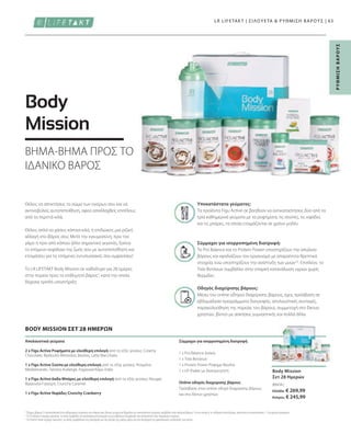 80434 |
Ελλάδα: € 269,99
Κύπρος: € 245,99
63
Μέσω του online οδηγού διαχείρισης βάρους, έχεις πρόσβαση σε
εβδομαδιαία προγράμματα διατροφής, απολαυστικές συνταγές,
παρακολούθηση της πορείας του βάρους, συμμετοχή στο δίκτυο
χρηστών, βίντεο με ασκήσεις γυμναστικής και πολλά άλλα.
Το Pro Balance και το Protein Power υποστηρίζουν την απώλεια
βάρους και εφοδιάζουν τον οργανισμό με απαραίτητα θρεπτικά
στοιχεία, ενώ υποστηρίζουν την ανάπτυξη των μυών2,3
. Επιπλέον, το
Τσάι Βοτάνων συμβάλλει στην επαρκή κατανάλωση υγρών χωρίς
θερμίδες.
Τα προϊόντα Figu Active σε βοηθούν να αντικαταστήσεις δύο από τα
τρία καθημερινά γεύματα με τα ροφήματα, τις σούπες, τις νιφάδες
και τις μπάρες, τα οποία ετοιμάζονται σε χρόνο μηδέν.
Οδηγός διαχείρισης βάρους:
Σύμμαχοι για ισορροπημένη διατροφή:
Υποκατάστατα γεύματος:
Body Mission
Σετ 28 Ημερών
1
Έλεγχος βάρους: Η αντικατάσταση δύο καθημερινών γευμάτων στο πλαίσιο μιας δίαιτας μειωμένων θερμίδων με υποκατάστατο γεύματος συμβάλλει στην απώλεια βάρους. Για να επιτύχετε το επιθυμητό αποτέλεσμα, συνιστάται η αντικατάσταση 1-2 γευμάτων ημερησίως.
2
Το Pro Balance περιέχει μαγνήσιο, το οποίο συμβάλλει στη φυσιολογική λειτουργία των μεταβολικών διεργασιών που αποσκοπούν στην παραγωγή ενέργειας.
3
Το Protein Power περιέχει πρωτεΐνες, οι οποίες συμβάλλουν στη διατήρηση και την αύξηση της μυϊκής μάζας και στη διατήρηση της φυσιολογικής κατάστασης των οστών.
Ρ
ΥΘ
Μ
Ι
Σ
Η
Β
Α
Ρ
Ο
Υ
Σ
Σύμμαχοι για ισορροπημένη διατροφή
1 x Pro Balance Δισκία
1 x Τσάι Βοτάνων
1 x Protein Power Ρόφημα Βανίλια
1 x LR Shaker με δοσομετρητή
Online οδηγός διαχείρισης βάρους
Πρόσβαση στον online οδηγό διαχείρισης βάρους
και στο δίκτυο χρηστών
Απολαυστικά γεύματα
2 x Figu Active Ροφήματα με ελεύθερη επιλογή από τις εξής γεύσεις: Creamy
Chocolate, Φράουλα-Μπανάνα, Βανίλια, Latte Macchiato
1 x Figu Active Σούπα με ελεύθερη επιλογή από τις εξής γεύσεις: Ντομάτα-
Mediterranée, Πατάτα-Auberge, Λαχανικά-Κάρυ India
1 x Figu Active 6αδα Μπάρες με ελεύθερη επιλογή από τις εξής γεύσεις: Nougat,
Φράουλα-Γιαούρτι, Crunchy Caramel
1 x Figu Active Νιφάδες Crunchy Cranberry
BODY MISSION ΣΕΤ 28 ΗΜΕΡΩΝ
Θέλεις να αποκτήσεις το σώμα των ονείρων σου και να
ακτινοβολείς αυτοπεποίθηση, αφού απαλλαχθείς επιτέλους
από τα περιττά κιλά;
Θέλεις απλά να χάσεις κάποια κιλά, ή επιδιώκεις μια ριζική
αλλαγή στο βάρος σου; Μετά την εγκυμοσύνη, πριν τον
γάμο ή πριν από κάποιο άλλο σημαντικό γεγονός, ξεκίνα
το επόμενο κεφάλαιο της ζωής σου με αυτοπεποίθηση και
ετοιμάσου για τις επόμενες εντυπωσιακές σου εμφανίσεις!
Το LR LIFETAKT Body Mission σε καθοδηγεί για 28 ημέρες
στην πορεία προς το επιθυμητό βάρος1
, κατά την οποία
δέχεσαι τριπλή υποστήριξη:
Body
Mission
ΒΗΜΑ-ΒΗΜΑ ΠΡΟΣ ΤΟ
ΙΔΑΝΙΚΟ ΒΑΡΟΣ
LR LIFETAKT | ΣΙΛΟΥΕΤΑ  ΡΥΘΜΙΣΗ ΒΑΡΟΥΣ |
 