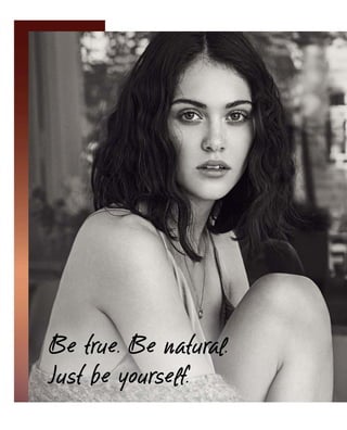 Be true. Be natural.
Just be yourself.
 