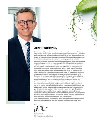 Όλοι εμείς στην LR έχουμε ένα κοινό όραμα: να δώσουμε τη δυνατότητα σε όλους τους
ανθρώπους να νιώθουν υγιείς, δραστήριοι και επιτυχημένοι, όποια κι αν είναι η ηλικία τους.
Εργαζόμαστε σκληρά για να φτάσουμε όσο πιο κοντά γίνεται στην υλοποίηση αυτού του
στόχου. Για το λόγο αυτό, αναπτύσσουμε πρωτοποριακές λύσεις υγείας και ομορφιάς, ενώ
προσπαθούμε να ενισχύσουμε την προσωπική και επαγγελματική σας επιτυχία.
Η συνεχώς αυξανόμενη στροφή των ανθρώπων προς έναν υγιεινό τρόπο ζωής αποδεικνύει
ότι ακολουθούμε με επιτυχία την τάση της αγοράς. Σ‘ αυτό θεωρούμε ότι μπορούμε να
συμβάλλουμε σημαντικά με τις φυσικές λύσεις που προσφέρουμε, για την ανάπτυξη
των οποίων παίζει κύριο ρόλο ένα ξεχωριστό φυτό, η Aloe Vera, με τις εξαιρετικές και
πολύπλευρες ιδιότητές της. Η πολυτάλαντη Aloe Vera δεν πρέπει να λείπει από κανένα
σπίτι, καθώς είναι ιδιαίτερα σημαντική για την υγεία αλλά και για την περιποίησή μας.
Στην LR θεωρούμε ότι η υγεία είναι το πολυτιμότερο αγαθό. Για το λόγο αυτό, επενδύουμε
στην εξαιρετική ποιότητα των προϊόντων μας. Είμαστε ιδιαίτερα υπερήφανοι για τη
λειτουργία της πιο σύγχρονης μονάδας παραγωγής Aloe Vera προϊόντων στην Ευρώπη,
στην έδρα της εταιρείας μας στο Ahlen. Η φράση „Made in Germany“ δεν είναι για εμάς ένα
διαφημιστικό σύνθημα, αλλά μια υπόσχεση ποιότητας σε όλους τους πελάτες μας!
Προσφέροντας σε όλους την ευκαιρία να γίνουν LR συνεργάτες, είτε πρόκειται για κύρια
είτε για δευτερεύουσα απασχόληση, σας δίνουμε τη δυνατότητα να διαμορφώσετε τη
ζωή σας με επιτυχία, όπως ακριβώς την ονειρεύεστε. Σε αντίθεση με άλλες εταιρείες, δεν
επενδύουμε σε ακριβές μεθόδους διαφήμισης και προώθησης, αλλά στους συνεργάτες
μας και τις οικογένειές τους. Με το δίκαιο, βελτιωμένο Career Plan, φροντίζουμε ώστε
πολυάριθμες οικογένειες να βελτιώνουν μέρα με τη μέρα την ποιότητα ζωής τους.
Προσφέρουμε σε όλους την μοναδική ευκαιρία να επιλέξουν μόνοι τους τις ώρες εργασίας
τους και να γίνουν μέρος μιας διεθνώς επιτυχημένης ομάδας. Αυτό είναι το κοινωνικό μας
έργο, ένας τρόπος εργασίας που είναι φιλικός προς την οικογένεια.
Για να πραγματοποιήσουμε το όραμα αυτό, όλοι οι εργαζόμενοι και οι συνεργάτες της LR
εργάζονται σκληρά κάθε μέρα με μεγάλη αφοσίωση. Σας δίνω το λόγο μου γι‘ αυτό.
Με εκτίμηση,
Andreas Friesch
CEO | Εκπρόσωπος της Διοίκησης
ΑΓΑΠΗΤΟΊΦΊΛΟΙ,
 