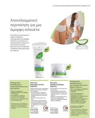 Aloe Vera
30%
Aloe Vera
30%
87
27536 | 200 ml
Ελλάδα: € 29,99
(€ 15,00 ανά 100 ml)
Κύπρος: € 28,99
(€ 14,50 ανά 100 ml)
27535 | 200 ml
Ελλάδα: € 29,99
(€ 15,00 ανά 100 ml)
Κύπρος: € 28,99
(€ 14,50 ανά 100 ml)
LR ALOE VIA ΚΑΘΑΡΙΣΜΟΣ  ΠΕΡΙΠΟΙΗΣΗ ΣΩΜΑΤΟΣ
Αποτελεσματική
περιποίηση για μια
όμορφη σιλουέτα
Οι δύο Ειδικοί της περιποίησης, για
ευχάριστη αίσθηση και
ομοιόμορφη όψη στην επιδερμίδα:
Η Aloe Vera, σε συνδυασμό με το
εκχύλισμα πράσινου τσαγιού και το
αποτελεσματικό σύμπλεγμα
δραστικών συστατικών, σας βοηθά
να αισθάνεστε πραγματικά όμορφα
με το σώμα σας.
Aloe Vera
Διαμορφωτικό Gel
Σώματος
Αναζωογονητικό gel που απορροφάται
γρήγορα, για την κοιλιά, τα μπράτσα
και τους μηρούς
• Με 30% gel Aloe Vera, βιολογικό
εκχύλισμα πράσινου τσαγιού και το
σύμπλεγμα δραστικών συστατικών
Intenslim®
• Βελτιώνει την ελαστικότητα των
ιστών
• Η συστηματική χρήση βοηθά στη
μείωση της περιφέρειας της κοιλιάς
• Η επιδερμίδα λειαίνεται και γίνεται
πιο σφριγηλή με τη συστηματική
χρήση.
Aloe Vera
Διορθωτική Κρέμα
Σώματος
Πλούσια Κρέμα για τους μηρούς και
τους γλουτούς
• Με 30% gel Aloe Vera, βιολογικό
εκχύλισμα πράσινου τσαγιού και το
σύμπλεγμα δραστικών συστατικών
Legance®
• Βελτιώνει την ελαστικότητα και την
απαλότητα της επιδερμίδας
• Λειαίνει και προσδίδει ομοιόμορφη
όψη στην επιδερμίδα
Επιστημονικά
αποδεδειγμένη*
αποτελεσματικότητα του
Gel Σώματος:
* Σύμφωνα με έρευνα που διεξήχθη από
το Ινστιτούτο Dermatest σε 20 γυναίκες
το Μάρτιο του 2017, με καθημερινή
εφαρμογή του προϊόντος στην περιοχή
της κοιλιάς
• 100% των συμμετεχόντων
επιβεβαίωσε βελτίωση της αίσθησης
της επιδερμίδας
• 70% επιβεβαίωσε μεγαλύτερη
ελαστικότητα της επιδερμίδας
• 70% δήλωσε ότι η επιδερμίδα αποκτά
πιο λεία και σφιχτή όψη
Επιστημονικά
αποδεδειγμένη**
αποτελεσματικότητα της
Κρέμας Σώματος:
**Σύμφωνα με έρευνα που διεξήχθη από
το Ινστιτούτο Dermatest σε 20 γυναίκες
το Μάρτιο του 2017, με καθημερινή
εφαρμογή του προϊόντος στην περιοχή
των μηρών και μέτρηση των ιστών με τη
μέθοδο υπερήχων.
• 95% των συμμετεχόντων επιβεβαίωσε
βελτίωση της αίσθησης της
επιδερμίδας
• Στο 85% των ανθρώπων που
συμμετείχαν στην έρευνα
παρατηρήθηκε ότι η σφιγηλότητα της
επιδερμιδας τους εμφανώς
βελτιώθηκε, η οποία μετρήθηκε με τη
μέθοδο υπερήχων και αποτελεί
σημαντικό κριτήριο για πιο σφιχτή,
απαλή και ελαστική επιδερμίδα
• Η πυκνότητα της επιδερμίδας
βελτιώθηκε έως και 70%
 