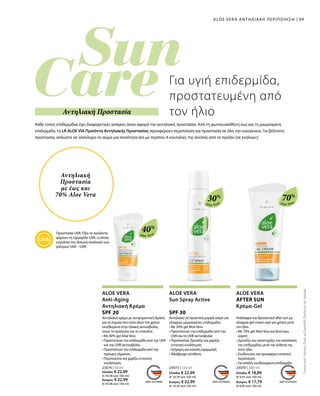 99
30%
Aloe Vera
40%
Aloe Vera
70%
Aloe Vera
23074 | 50 ml
Ελλάδα: € 22,99
(€ 45,98 ανά 100 ml)
Κύπρος: € 22,99
(€ 45,98 ανά 100 ml)
23073 | 125 ml
Ελλάδα: € 22,99
(€ 18,39 ανά 100 ml)
Κύπρος: € 22,99
(€ 18,39 ανά 100 ml)
23070 | 200 ml
Ελλάδα: € 18,89
(€ 9,45 ανά 100 ml)
Κύπρος: € 17,79
(€ 8,90 ανά 100 ml)
ALOE VERA ΑΝΤΗΛΙΑΚΗ ΠΕΡΙΠΟΙΗΣΗ
Προστασία UVA: Όλα τα προϊόντα
φέρουν τη Σφραγίδα UVA, η οποία
εγγυάται την ιδανική αναλογία των
φίλτρων UVA – UVB
Κάθε τύπος επιδερμίδας έχει διαφορετικές ανάγκες όσον αφορά την αντηλιακή προστασία. Από τη φωτοευαίσθητη έως και τη μαυρισμένη
επιδερμίδα, τα LR ALOE VIA Προϊόντα Αντηλιακής Προστασίας προσφέρουν περιποίηση και προστασία σε όλη την οικογένεια. Για βέλτιστη
προστασία, απλώστε σε ολόκληρο το σώμα μια ποσότητα ίση με περίπου 4 κουταλιές της σούπας από το προϊόν (σε ενήλικες).
ALOE VERA
Anti-Aging
Αντηλιακή Κρέμα
SPF 20
Αντηλιακή κρέμα με αντιγηραντική δράση
για τα σημεία που είναι όλον τον χρόνο
εκτεθειμένα στην ηλιακή ακτινοβολία,
όπως το πρόσωπο και το ντεκολτέ.
• Με 40% gel Aloe Vera
• Προστατεύει την επιδερμίδα από την UVA
και την UVB ακτινοβολία
• Προστατεύει την επιδερμίδα από την
πρόωρη γήρανση
• Περιποιείται και χαρίζει εντατική
ενυδάτωση
ALOE VERA
Sun Spray Active
SPF 30
Αντηλιακό σε πρακτική μορφή σπρέι για
ελαφρώς μαυρισμένες επιδερμίδες
• Με 30% gel Aloe Vera
• Προστατεύει την επιδερμίδα από την
UVA και τη UVB ακτινοβολία
• Περιποιείται, δροσίζει και χαρίζει
εντατική ενυδάτωση
• Γρήγορη και εύκολη εφαρμογή
• Αδιάβροχη σύνθεση
ALOE VERA
AFTER SUN
Κρέμα-Gel
Ανάλαφρο και δροσιστικό after sun με
ελαφριά gel cream υφή για χρήση μετά
τον ήλιο.
• Με 70% gel Aloe Vera και βούτυρο
καριτέ
• Δροσίζει και υποστηρίζει την ανάπλαση
της επιδερμίδας μετά την έκθεσή της
στον ήλιο
• Ενυδατώνει και προσφέρει εντατική
περιποίηση
• Για απαλή, ενυδατωμένη επιδερμίδα
Για υγιή επιδερμίδα,
προστατευμένη από
τον ήλιοΑντηλιακή Προστασία
ΣυγκριτικέςΛιανικέςΤιμέςμεΟμοειδήΠροϊόντατηςΑγοράς
Αντηλιακή
Προστασία
με έως και
70% Aloe Vera
 