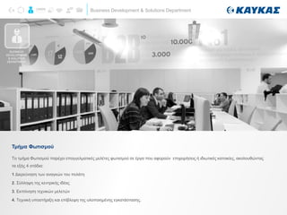 Business Development & Solutions Department
Καταστήματα
Τμήμα Φωτισμού
BUSINESS
DEVELOPMENT
& SOLUTION
DEPARTMENT
Το τμήμα Φωτισμού παρέχει επαγγελματικές μελέτες φωτισμού σε έργα που αφορούν επιχειρήσεις ή ιδιωτικές κατοικίες, ακολουθώντας
τα εξής 4 στάδια:
1 Διερεύνηση των αναγκών του πελάτη
2. Σύλληψη της κεντρικής ιδέας
3. Εκπόνηση τεχνικών μελετών
4. Τεχνική υποστήριξη και επίβλεψη της υλοποιημένης εγκατάστασης.
 