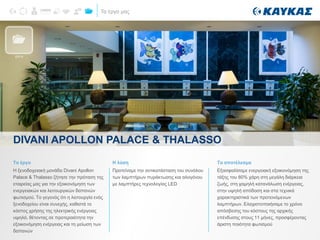 Τα έργα μας
Το έργο
H ξενοδοχειακή μονάδα Divani Apollon
Palace & Thalasso ζήτησε την πρόταση της
εταιρείας μας για την εξοικονόμηση των
ενεργειακών και λειτουργικών δαπανών
φωτισμού. Το γεγονός ότι η λειτουργία ενός
ξενοδοχείου είναι συνεχής, καθιστά το
κόστος χρήσης της ηλεκτρικής ενέργειας
υψηλό, θέτοντας σε προτεραιότητα την
εξοικονόμηση ενέργειας και τη μείωση των
δαπανών
Η λύση
Προτείναμε την αντικατάσταση του συνόλου
των λαμπτήρων πυράκτωσης και αλογόνου
με λαμπτήρες τεχνολογίας LED
DIVANI APOLLON PALACE & THALASSO
ΕΡΓΑ
Το αποτέλεσμα
Εξασφαλίσαμε ενεργειακή εξοικονόμηση της
τάξης του 80% χάρη στη μεγάλη διάρκεια
ζωής, στη χαμηλή κατανάλωση ενέργειας,
στην υψηλή απόδοση και στα τεχνικά
χαρακτηριστικά των προτεινόμενων
λαμπτήρων. Ελαχιστοποιήσαμε το χρόνο
απόσβεσης του κόστους της αρχικής
επένδυσης στους 11 μήνες, προσφέροντας
άριστη ποιότητα φωτισμού
 