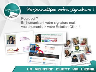 Personnalisez votre signature !
Pourquoi ?
En humanisant votre signature mail,
vous humanisez votre Relation Client !
 