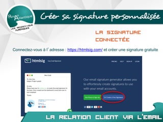 Créer sa signature personnalisée
LA SIGNATURE
CONNECTÉE
Connectez-vous à l’adresse : https://htmlsig.com/ et créer une signature gratuite
 