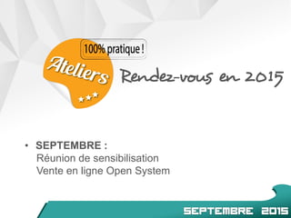 Rendez-vous en 2015
• SEPTEMBRE :
Réunion de sensibilisation
Vente en ligne Open System
 