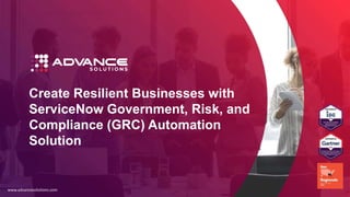 Create Resilient Businesses with
ServiceNow Government, Risk, and
Compliance (GRC) Automation
Solution
www.advancesolutions.com
 