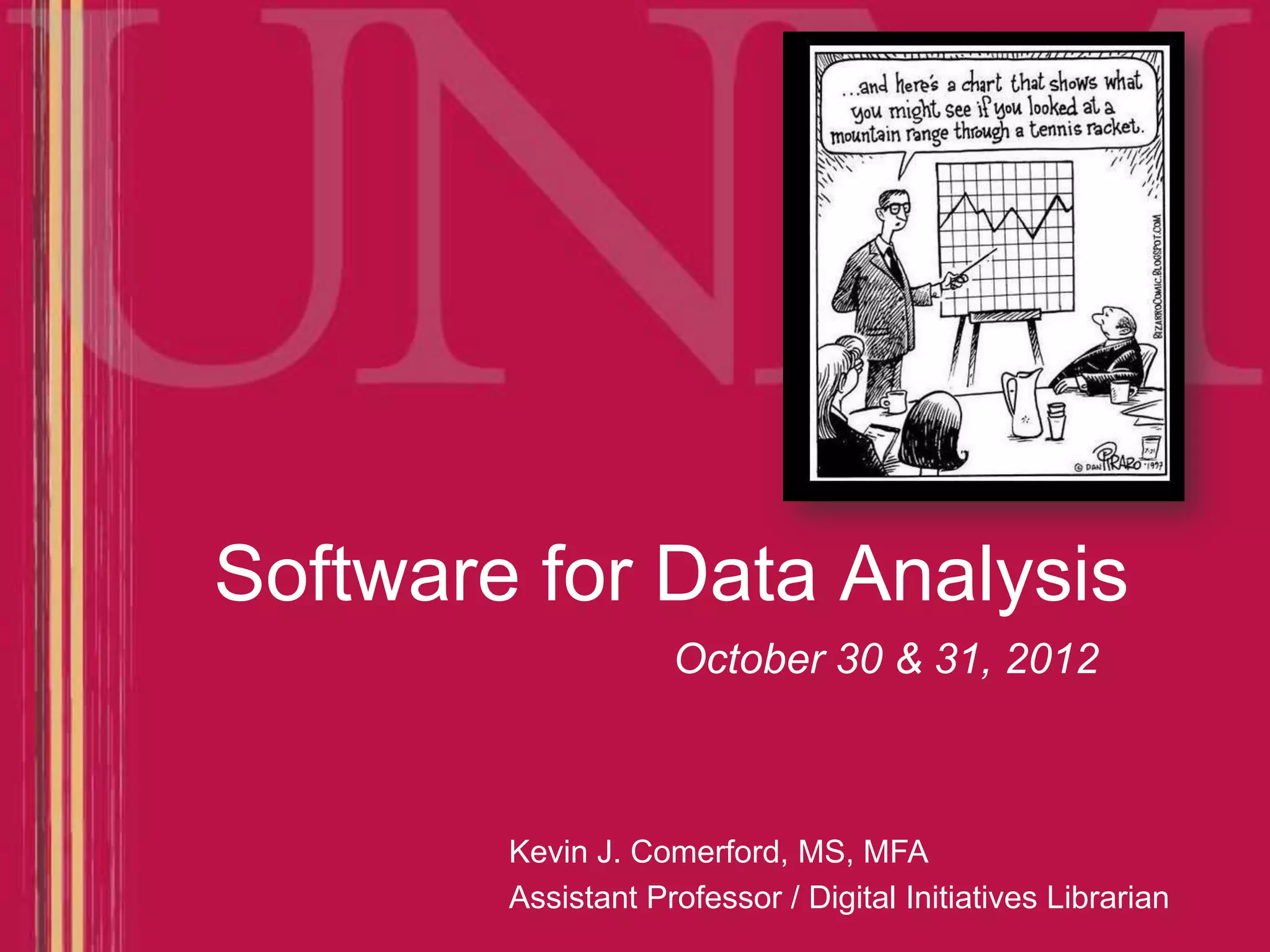 Software for Data Analysis October 30 & 31, 2012 Kevin J. Comerford, MS, MFA Assistant Professor / Digital Initiatives Librarian 