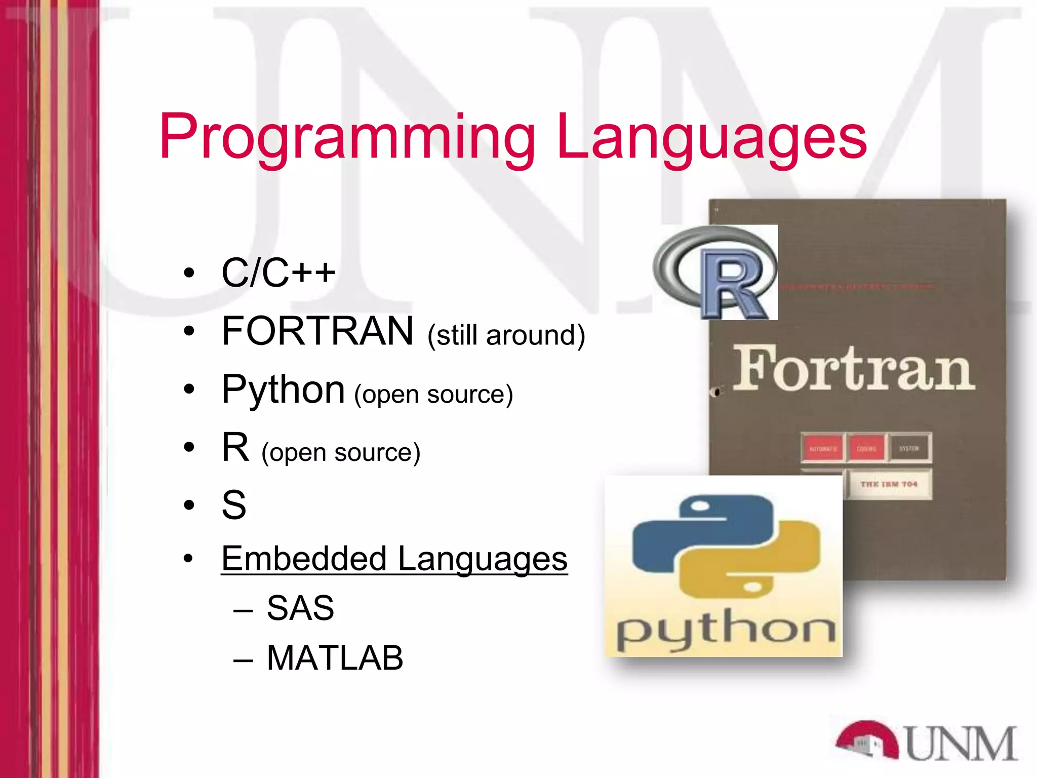 Programming Languages • C/C++ • FORTRAN (still around) • Python (open source) • R (open source) • S • Embedded Languages – SAS – MATLAB 