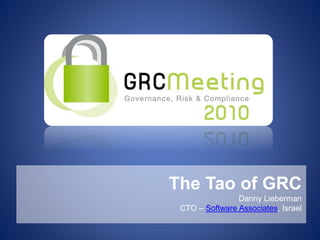The Tao of GRC
Danny Lieberman
CTO – Software Associates, Israel
 