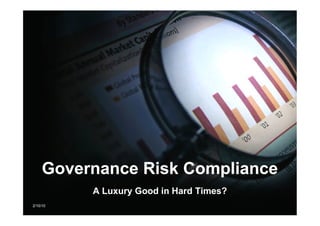 Governance Risk Compliance
          A Luxury Good in Hard Times?
2/10/10
 