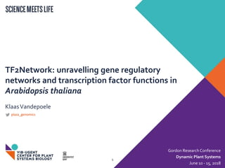 TF2Network: unravelling gene regulatory
networks and transcription factor functions in
Arabidopsis thaliana
KlaasVandepoele
Gordon Research Conference
Dynamic Plant Systems
June 10 - 15, 2018
1
plaza_genomics
 
