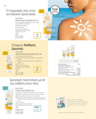102
100 ml
23071
Ελλάδα: € 17,99
Κύπρος: € 17,99
100 ml
23075
Ελλάδα: € 17,99
Κύπρος: € 16,99
200 ml
23070
Ελλάδα: € 17,99
(€ 9,00 ανά 100 ml)
Κύπρος: € 16,99
(€ 8,50 ανά 100 ml)
23076
€ 21,99
€ 17,99
€ 17,99
ΣΥΝΟΛΟ ΜΕΜΟΝΩΜΕΝΩΝ ΠΡΟΪΟΝΤΩΝ € 57,97
ΕΙΔΙΚΗ ΤΙΜΗ ΣΕΤ ΜΟΝΟ  Ελλάδα: € 49,99
 Κύπρος από € 56,97 μόνο € 48,99
Συγκριτικές Λιανικές Τιμές με Ομοειδή Προϊόντα της Αγοράς
ALOE VERA
ΑΝΤΗΛΙΑΚΗ ΛΟΣΙΟΝ SPF 30
Για ανοιχτόχρωμες επιδερμίδες που έχουν ανάγκη
από μεσαίο δείκτη προστασίας
		 Μη λιπαρή σύνθεση
		 40% Aloe Vera
Απλώστε αρκετή ποσότητα
τουλάχιστον 20 λεπτά πριν από
την έκθεση στον ήλιο.
ALOE VERA
ΑΝΤΗΛΙΑΚO GEL/ΚΡΕΜΑ SPF 20
Για την ήδη μαυρισμένη επιδερμίδα.
		Καταπραΰνει την επιδερμίδα αφήνοντας μια αίσθηση
δροσιάς
		Απλώνεται εύκολα και δεν αφήνει την αίσθηση ότι
κολλάει
		 40% Aloe Vera
Απλώστε αρκετή ποσότητα
20 λεπτά πριν από την έκθεση
στον ήλιο.
ALOE VERA
AFTER SUN ΚΡΕΜΑ GEL
Ανακουφίζει την επιδερμίδα μετά από την έκθεση στον ήλιο
		Δροσίζει και διατηρεί την ελαστικότητα της επιδερμίδας
		Χαρίζει μεταξένια απαλότητα στην επιδερμίδα
		Το βούτυρο καριτέ (shea butter) τονώνει, αναζωογονεί και
ενυδατώνει την επιδερμίδα μετά από πολύωρη έκθεση στον
ήλιο
		 70% Aloe Vera
Μετά την έκθεση στον ήλιο απλώστε
αρκετή ποσότητα σε όλο το σώμα.
40 %
Aloe Vera
70 %
Aloe Vera
40 %
Aloe Vera
After
sun
30
SPF
20
SPF
ΕΞΟΙΚΟΝΟΜΕΙΤΕ ΜΕ ΤΟ ΣΕΤ
%
+
Ο σύμμαχός σας στην
αντηλιακή προστασία
Ελαφριά Αίσθηση
Δροσιάς
Δροσερή περιποίηση μετά
την έκθεση στον ήλιο	
%
%
Aloe Vera Sun Σετ
Αντηλιακής Προστασίας
Aloe Vera Anti-Aging Αντηλιακή
κρέμα SPF 20 · 50 ml
Αντηλιακή λοσιόν SPF 30 · 100 ml
After Sun Cream · 200 ml
Επίσης, μπορείτε να βρείτε
περισσότερα Highlight προϊόντα
στον κατάλογο Health Collection.
Ρωτήστε τον/την LR Συνεργάτη
σας!
TOP
SELLER!
 