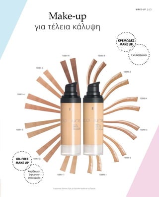 63MAKE-UP |
Συγκριτικές Λιανικές Τιμές με Ομοειδή Προϊόντα της Αγοράς
Make-up
για τέλεια κάλυψη
ΚΡΕΜΩΔΕΣ
MAKE UP
Ενυδατώνει
OIL FREE
MAKE UP
Χαρίζει ματ
όψη στην
επιδερμίδα
 